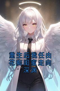 重生后我任由花痴闺蜜走向深渊